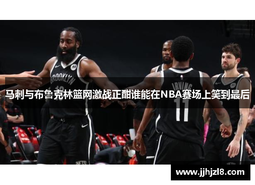 马刺与布鲁克林篮网激战正酣谁能在NBA赛场上笑到最后