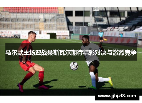 马尔默主场迎战桑斯瓦尔期待精彩对决与激烈竞争