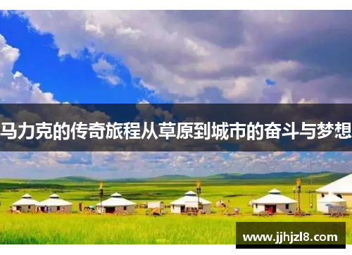 马力克的传奇旅程从草原到城市的奋斗与梦想