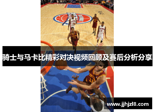 骑士与马卡比精彩对决视频回顾及赛后分析分享