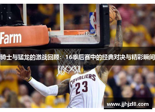 骑士与猛龙的激战回顾：16季后赛中的经典对决与精彩瞬间