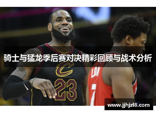 骑士与猛龙季后赛对决精彩回顾与战术分析