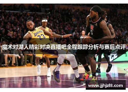 魔术对湖人精彩对决直播吧全程跟踪分析与赛后点评