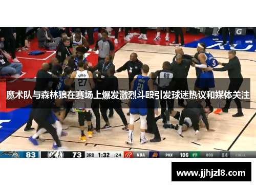 魔术队与森林狼在赛场上爆发激烈斗殴引发球迷热议和媒体关注