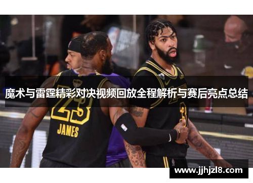 魔术与雷霆精彩对决视频回放全程解析与赛后亮点总结