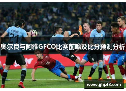 奥尔良与阿雅GFCO比赛前瞻及比分预测分析