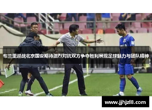 布兰里迎战北京国安期待激烈对抗双方争夺胜利展现足球魅力与团队精神