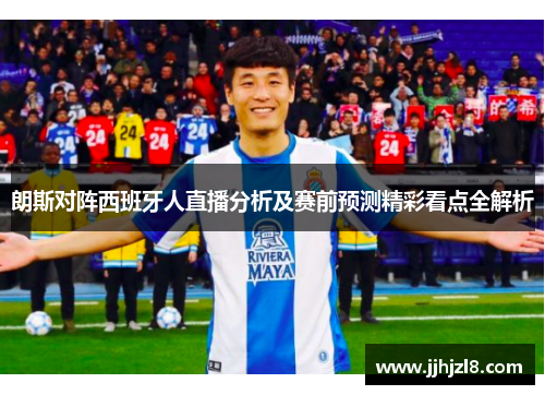 朗斯对阵西班牙人直播分析及赛前预测精彩看点全解析