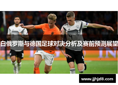 白俄罗斯与德国足球对决分析及赛前预测展望
