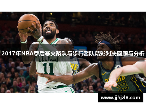 2017年NBA季后赛火箭队与步行者队精彩对决回顾与分析