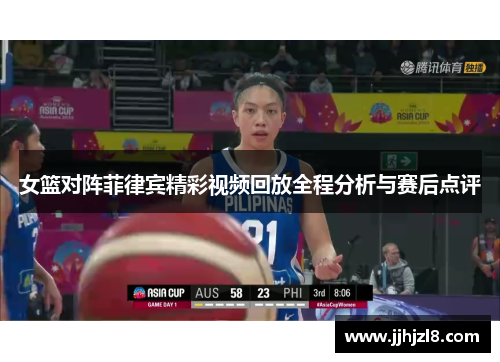 女篮对阵菲律宾精彩视频回放全程分析与赛后点评